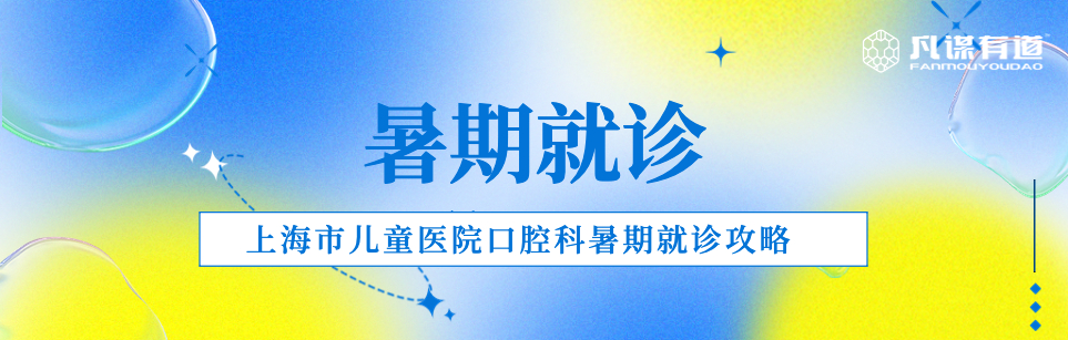​暑期就诊 | 上海市儿童医院口腔科暑期就诊攻略