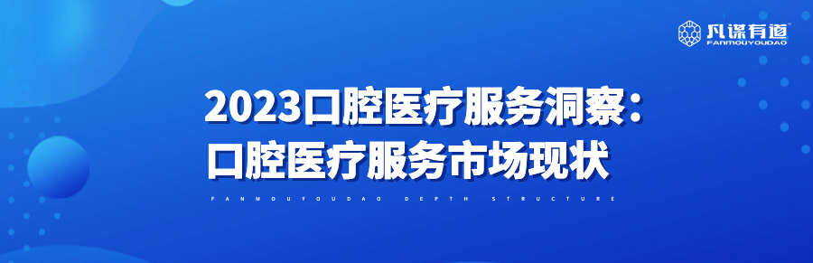 2023口腔医疗服务洞察：口腔医疗服务市场现状