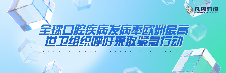 全球口腔疾病发病率欧洲最高，世卫组织呼吁采取紧急行动